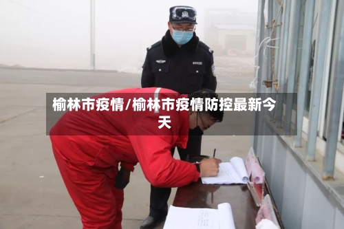 榆林市疫情/榆林市疫情防控最新今天-第2张图片