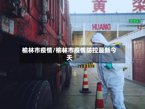 榆林市疫情/榆林市疫情防控最新今天-第3张图片