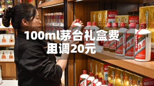 100ml茅台礼盒费用
上调20元-第3张图片