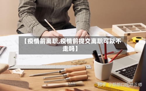 【疫情前离职,疫情前提交离职可以不走吗】