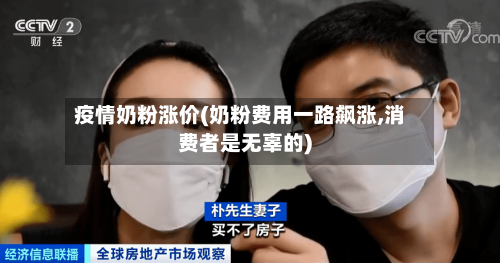 疫情奶粉涨价(奶粉费用一路飙涨,消费者是无辜的)-第2张图片