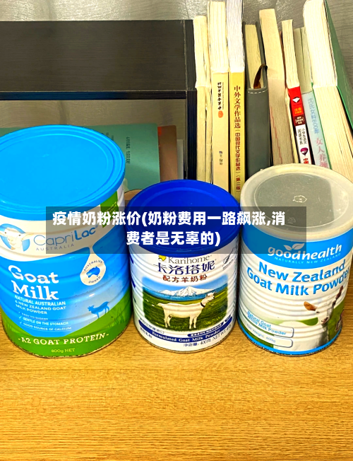 疫情奶粉涨价(奶粉费用一路飙涨,消费者是无辜的)