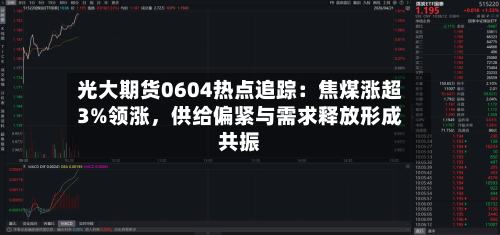光大期货0604热点追踪：焦煤涨超3%领涨，供给偏紧与需求释放形成共振