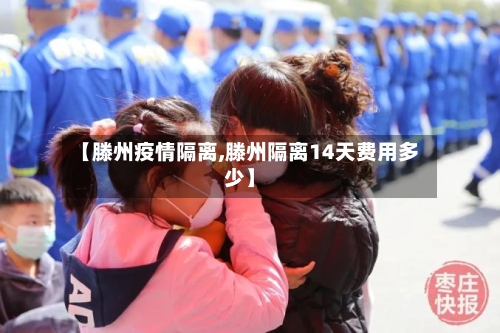 【滕州疫情隔离,滕州隔离14天费用多少】-第3张图片
