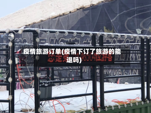 疫情旅游订单(疫情下订了旅游的能退吗)