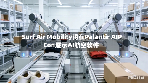 Surf Air Mobility将在Palantir AIPCon展示AI航空软件-第3张图片