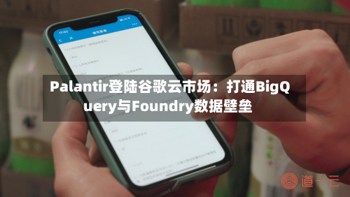 Palantir登陆谷歌云市场：打通BigQuery与Foundry数据壁垒