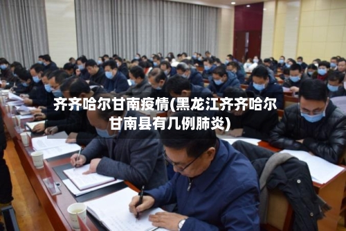 齐齐哈尔甘南疫情(黑龙江齐齐哈尔甘南县有几例肺炎)