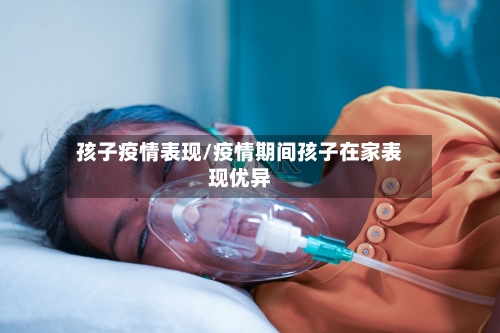 孩子疫情表现/疫情期间孩子在家表现优异