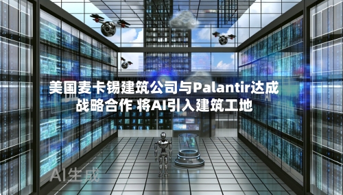 美国麦卡锡建筑公司与Palantir达成战略合作 将AI引入建筑工地-第2张图片