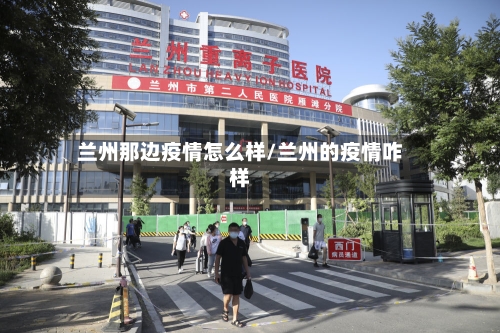 兰州那边疫情怎么样/兰州的疫情咋样