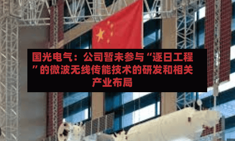 国光电气：公司暂未参与“逐日工程”的微波无线传能技术的研发和相关产业布局
