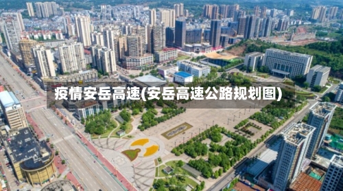 疫情安岳高速(安岳高速公路规划图)-第3张图片