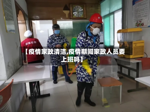 【疫情家政清洁,疫情期间家政人员要上班吗】-第2张图片