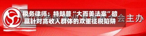 税务律师：特朗普“大而美法案”暗藏针对高收入群体的双重征税陷阱