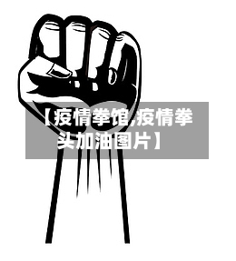 【疫情拳馆,疫情拳头加油图片】-第2张图片