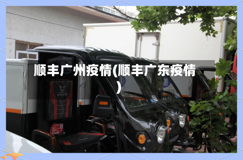 顺丰广州疫情(顺丰广东疫情)