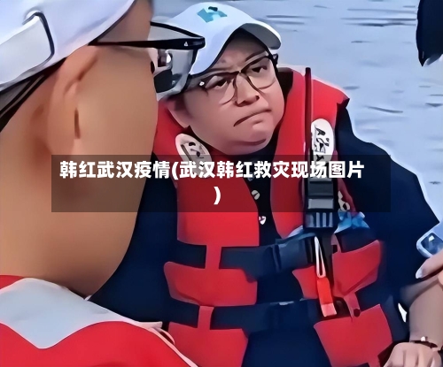韩红武汉疫情(武汉韩红救灾现场图片)