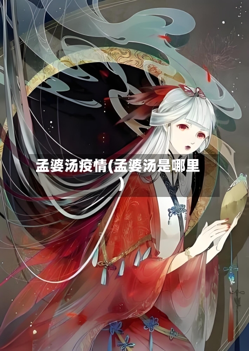 孟婆汤疫情(孟婆汤是哪里)-第2张图片