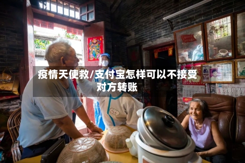疫情天使救/支付宝怎样可以不接受对方转账