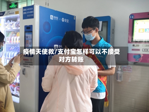 疫情天使救/支付宝怎样可以不接受对方转账-第2张图片