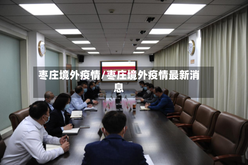 枣庄境外疫情/枣庄境外疫情最新消息
