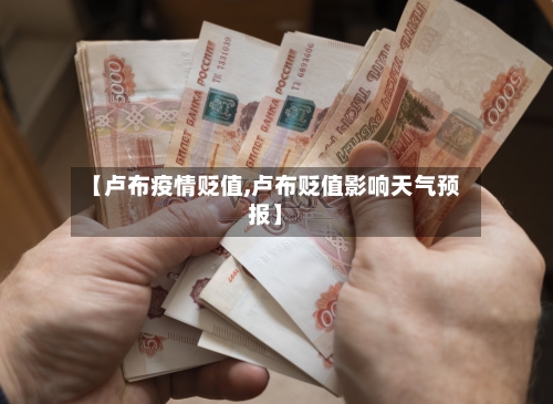 【卢布疫情贬值,卢布贬值影响天气预报】