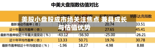 美股小盘股成市场关注焦点 兼具成长与估值优势-第3张图片