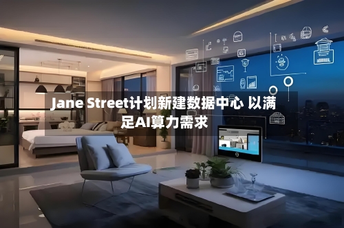 Jane Street计划新建数据中心 以满足AI算力需求