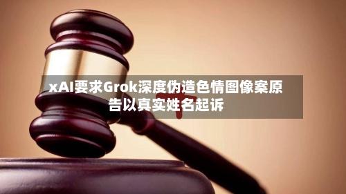xAI要求Grok深度伪造色情图像案原告以真实姓名起诉