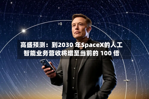 高盛预测:到2030 年SpaceX的人工智能业务营收将增至当前的 100 倍-第2张图片