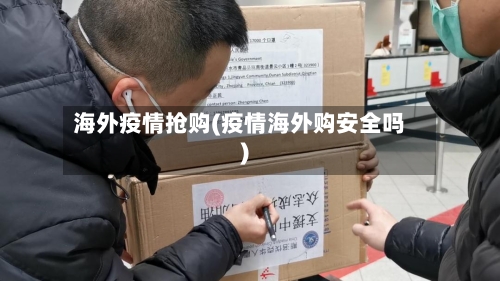 海外疫情抢购(疫情海外购安全吗)