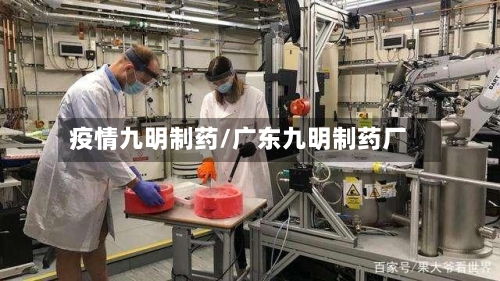 疫情九明制药/广东九明制药厂-第2张图片