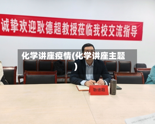 化学讲座疫情(化学讲座主题)-第2张图片