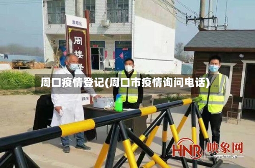 周口疫情登记(周口市疫情询问电话)-第2张图片