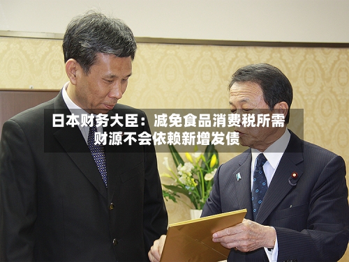 日本财务大臣：减免食品消费税所需财源不会依赖新增发债