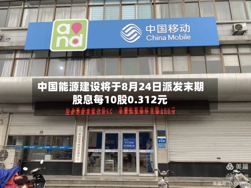 中国能源建设将于8月24日派发末期股息每10股0.312元