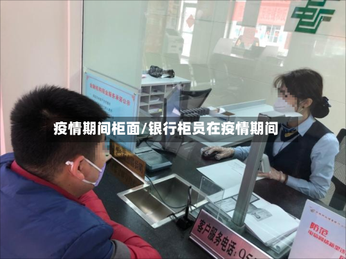 疫情期间柜面/银行柜员在疫情期间-第2张图片