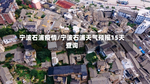 宁波石浦疫情/宁波石浦天气预报15天查询