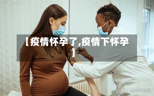 【疫情怀孕了,疫情下怀孕】