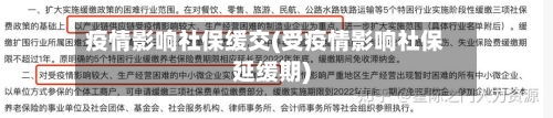 疫情影响社保缓交(受疫情影响社保延缓期)
