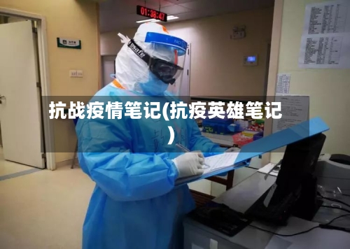 抗战疫情笔记(抗疫英雄笔记)-第2张图片