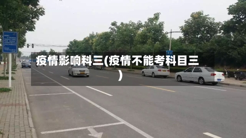 疫情影响科三(疫情不能考科目三)-第3张图片