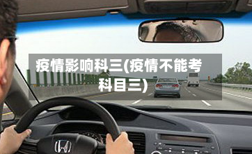 疫情影响科三(疫情不能考科目三)