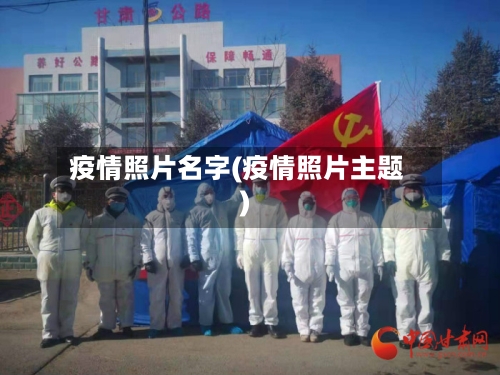 疫情照片名字(疫情照片主题)