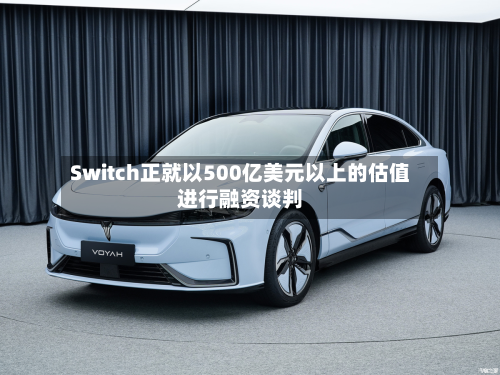 Switch正就以500亿美元以上的估值进行融资谈判