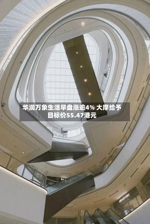 华润万象生活早盘涨逾4% 大摩给予目标价55.47港元-第2张图片