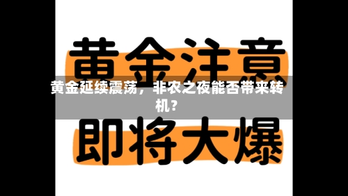 黄金延续震荡，非农之夜能否带来转机？-第2张图片