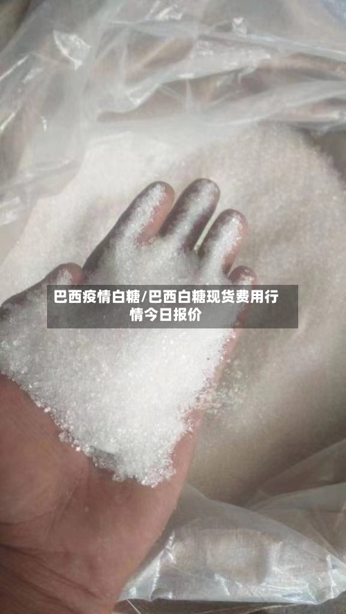 巴西疫情白糖/巴西白糖现货费用行情今日报价-第2张图片