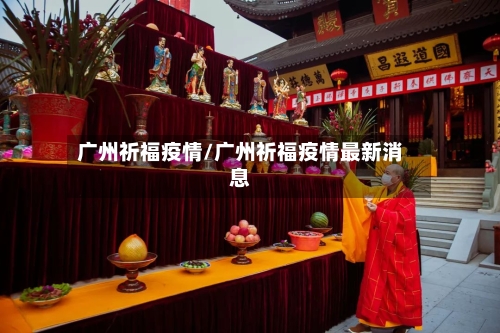 广州祈福疫情/广州祈福疫情最新消息